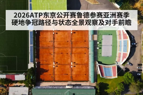 2026ATP东京公开赛鲁德参赛亚洲赛季硬地争冠路径与状态全景观察及对手前瞻