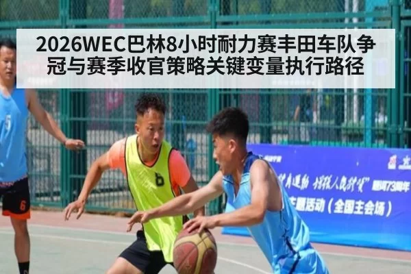 2026WEC巴林8小时耐力赛丰田车队争冠与赛季收官策略关键变量执行路径