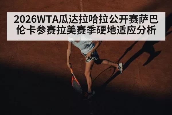 2026WTA瓜达拉哈拉公开赛萨巴伦卡参赛拉美赛季硬地适应分析