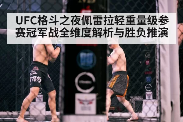 UFC格斗之夜佩雷拉轻重量级参赛冠军战全维度解析与胜负推演